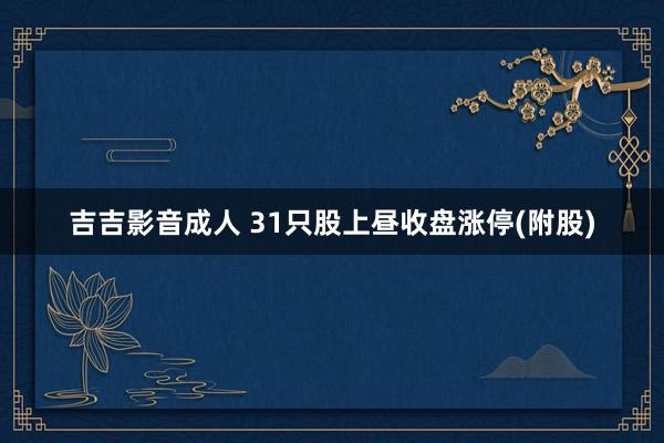 吉吉影音成人 31只股上昼收盘涨停(附股)