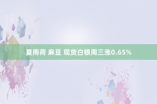 夏雨荷 麻豆 现货白银周三涨0.65%
